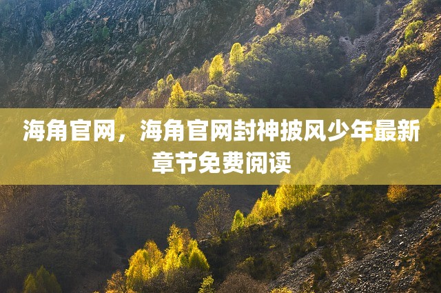 海角官网，海角官网封神披风少年最新章节免费阅读
