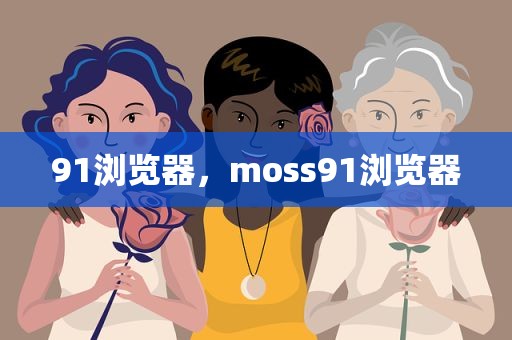 91浏览器，moss91浏览器