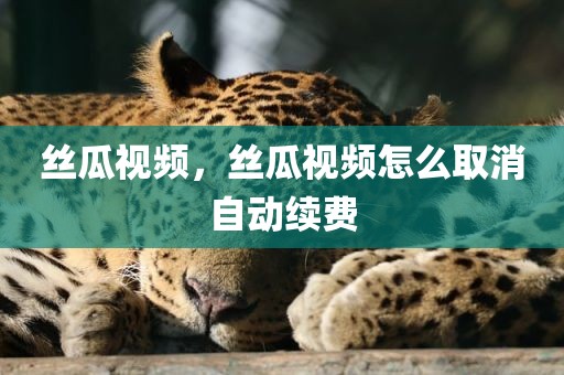 丝瓜视频，丝瓜视频怎么取消自动续费