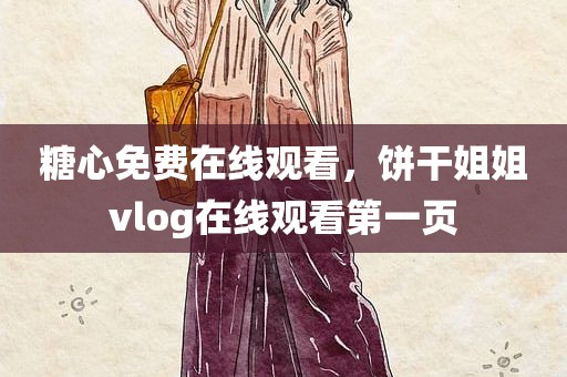 糖心免费在线观看，饼干姐姐vlog在线观看第一页