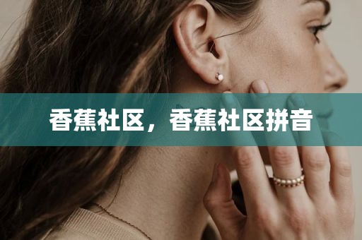 香蕉社区，香蕉社区拼音