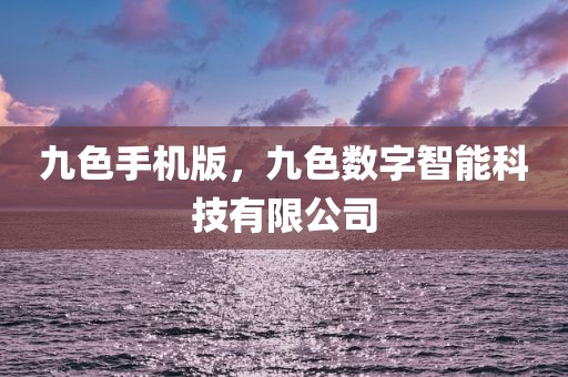 九色手机版，九色数字智能科技有限公司