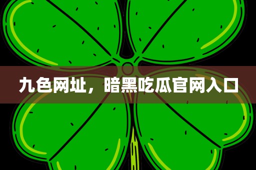 九色网址，暗黑吃瓜官网入口
