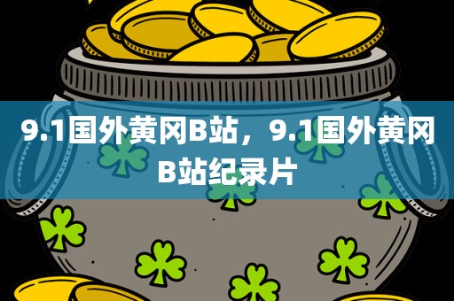 9.1国外黄冈B站，9.1国外黄冈B站纪录片