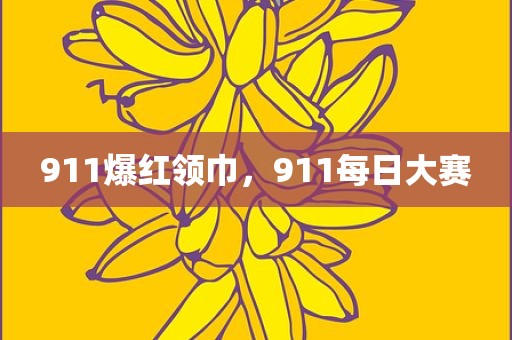 911爆红领巾，911每日大赛
