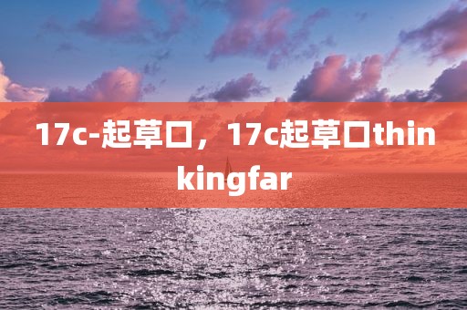 17c-起草口，17c起草口thinkingfar