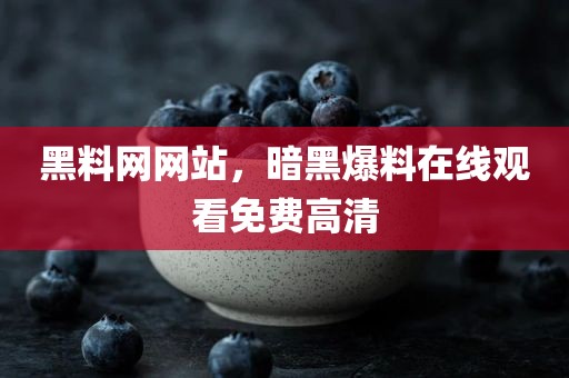 黑料网网站，暗黑爆料在线观看免费高清