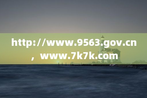 http://www.9563.gov.cn，www.7k7k.com