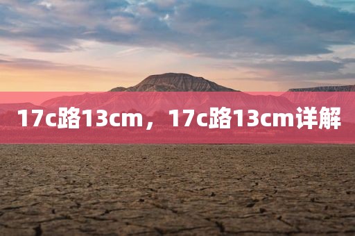 17c路13cm，17c路13cm详解