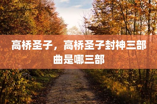 高桥圣子，高桥圣子封神三部曲是哪三部