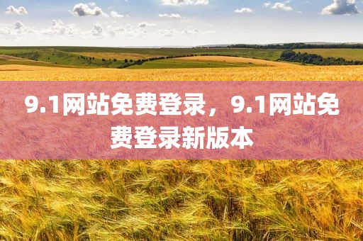 9.1网站免费登录，9.1网站免费登录新版本
