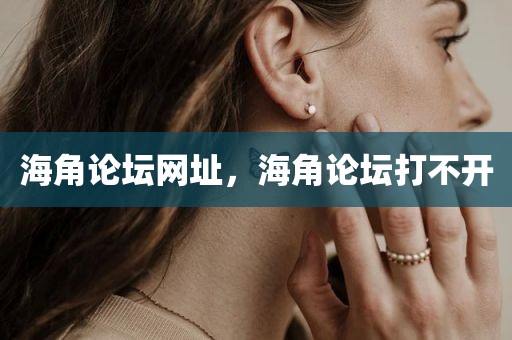 海角论坛网址，海角论坛打不开