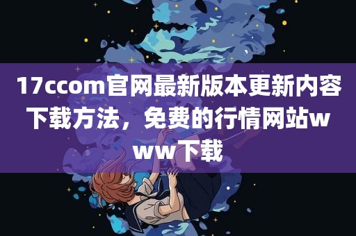 17ccom官网最新版本更新内容下载方法，免费的行情网站www下载