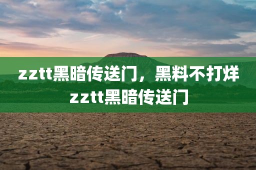 zztt黑暗传送门，黑料不打烊zztt黑暗传送门