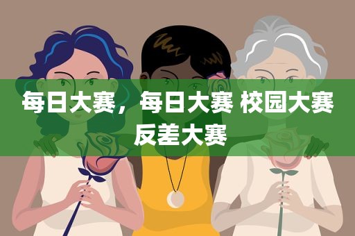 每日大赛，每日大赛 校园大赛 反差大赛
