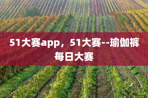 51大赛app，51大赛--瑜伽裤每日大赛
