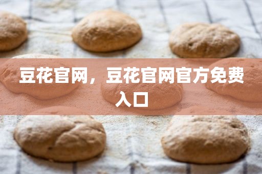 豆花官网，豆花官网官方免费入口