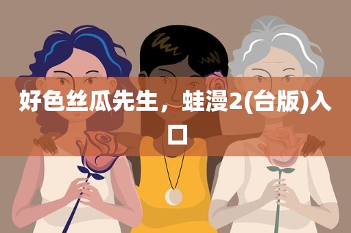 好色丝瓜先生，蛙漫2(台版)入口