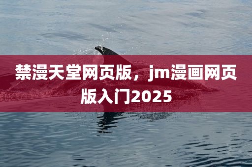 禁漫天堂网页版，jm漫画网页版入门2025