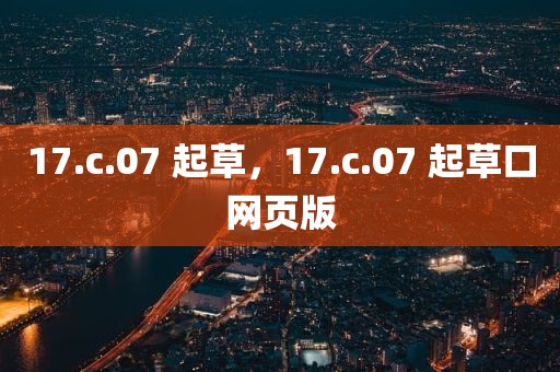 17.c.07 起草，17.c.07 起草口网页版