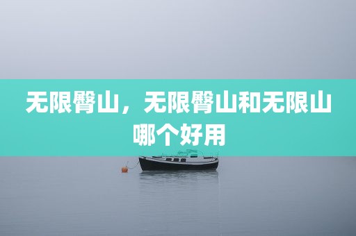 无限臀山，无限臀山和无限山哪个好用