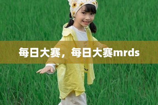 每日大赛，每日大赛mrds