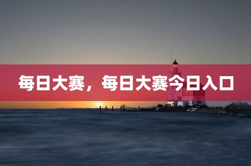 每日大赛，每日大赛今日入口