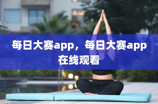 每日大赛app，每日大赛app在线观看