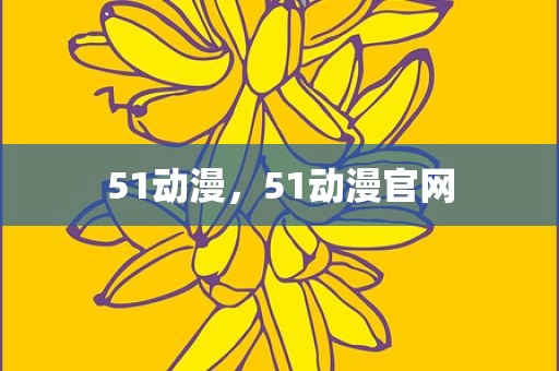 51动漫，51动漫官网