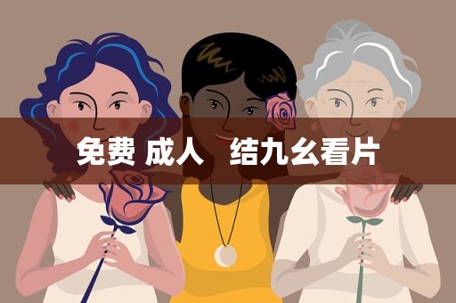 免费 成人   结九幺看片