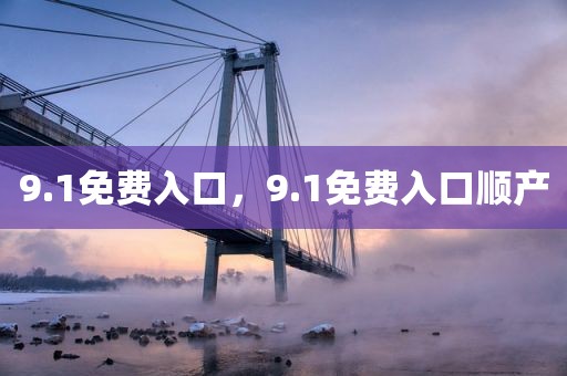 9.1免费入口，9.1免费入口顺产