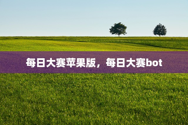每日大赛苹果版，每日大赛bot