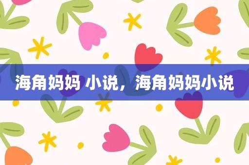 海角妈妈 小说，海角妈妈小说