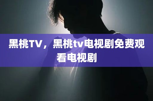 黑桃TV，黑桃tv电视剧免费观看电视剧
