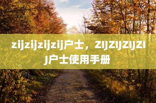 zijzijzijzij户士，ZIJZIJZIJZIJ户士使用手册