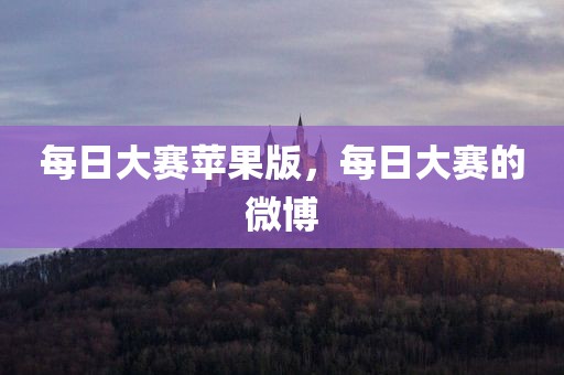 每日大赛苹果版，每日大赛的微博
