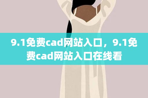 9.1免费cad网站入口，9.1免费cad网站入口在线看