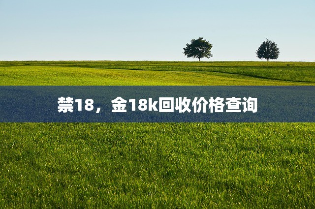 禁18，金18k回收价格查询