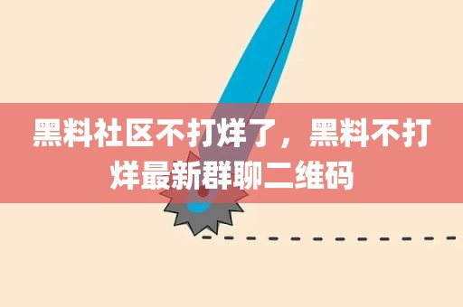 黑料社区不打烊了，黑料不打烊最新群聊二维码