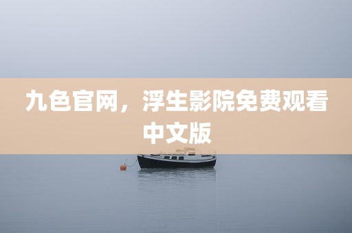 九色官网，浮生影院免费观看中文版