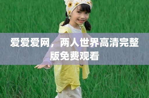 爱爱爱网，两人世界高清完整版免费观看