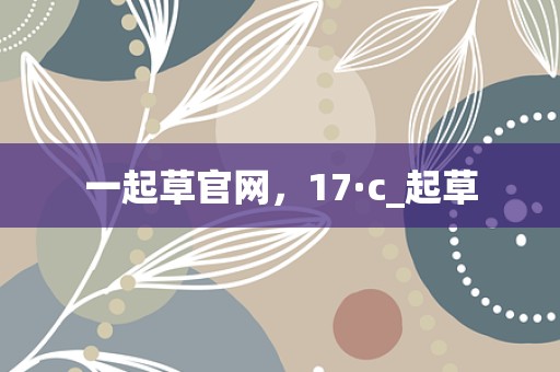 一起草官网，17·c_起草