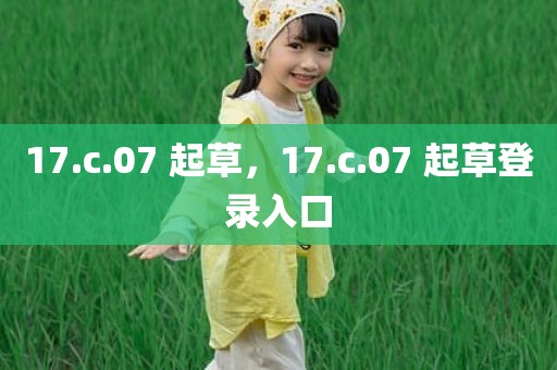 17.c.07 起草，17.c.07 起草登录入口