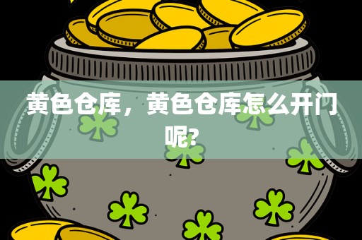 黄色仓库，黄色仓库怎么开门呢?