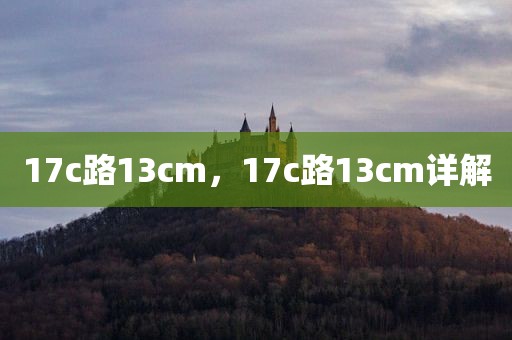 17c路13cm，17c路13cm详解