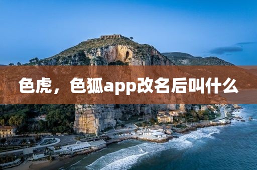 色虎，色狐app改名后叫什么