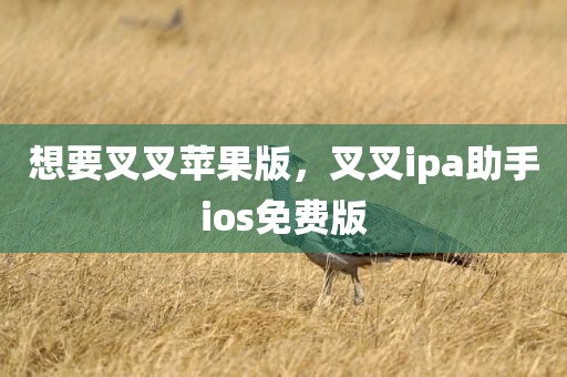 想要叉叉苹果版，叉叉ipa助手ios免费版
