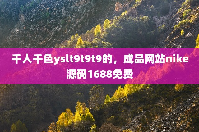 千人千色yslt9t9t9的，成品网站nike源码1688免费