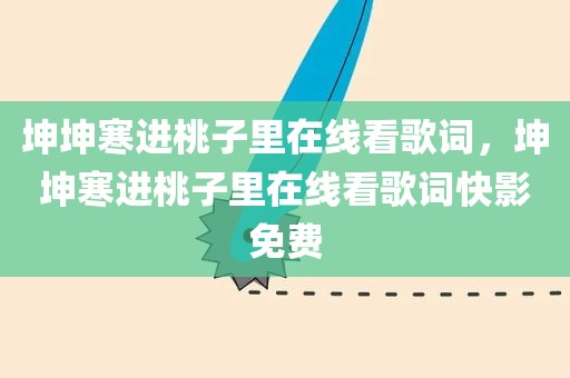 坤坤寒进桃子里在线看歌词，坤坤寒进桃子里在线看歌词快影免费