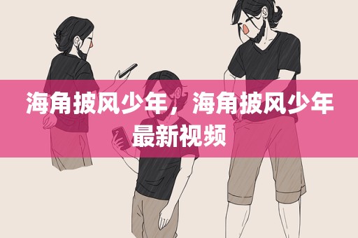 海角披风少年，海角披风少年最新视频